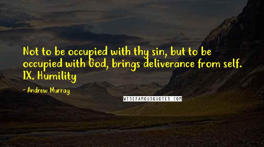 Andrew Murray quotes: Not to be occupied with thy sin, but to be occupied with God, brings deliverance from self. IX. Humility