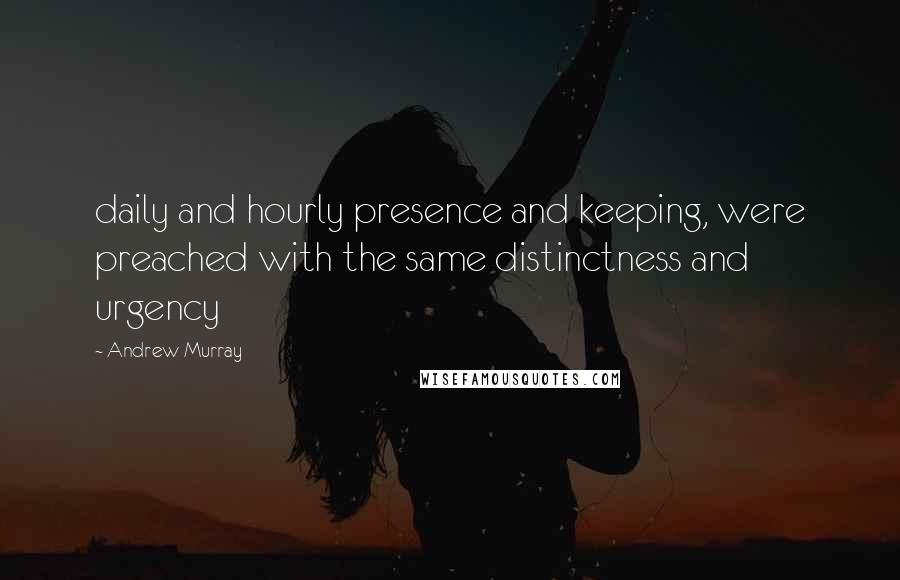 Andrew Murray quotes: daily and hourly presence and keeping, were preached with the same distinctness and urgency