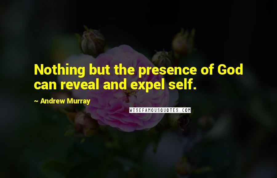 Andrew Murray quotes: Nothing but the presence of God can reveal and expel self.