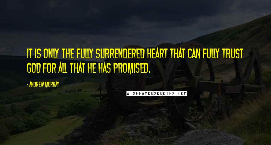 Andrew Murray quotes: It is only the fully surrendered heart that can fully trust God for all that He has promised.