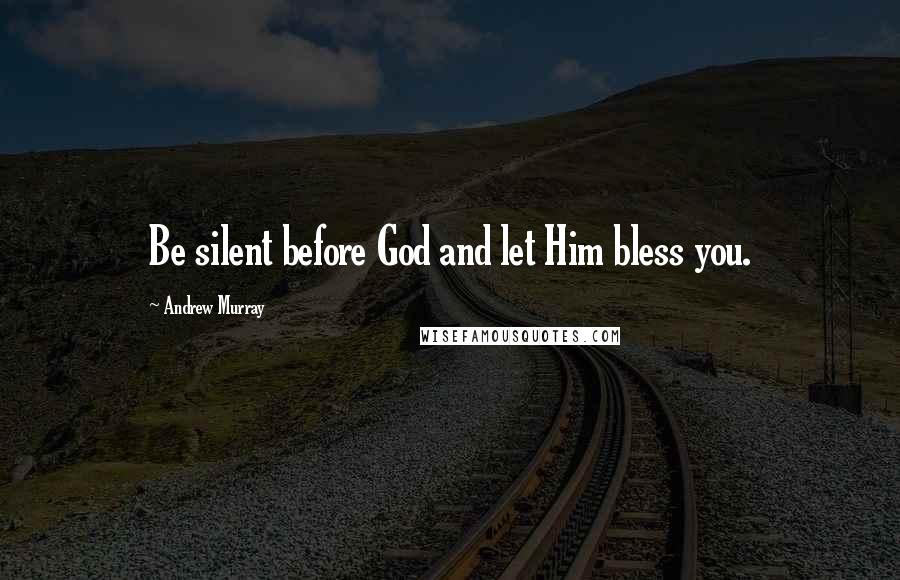 Andrew Murray quotes: Be silent before God and let Him bless you.