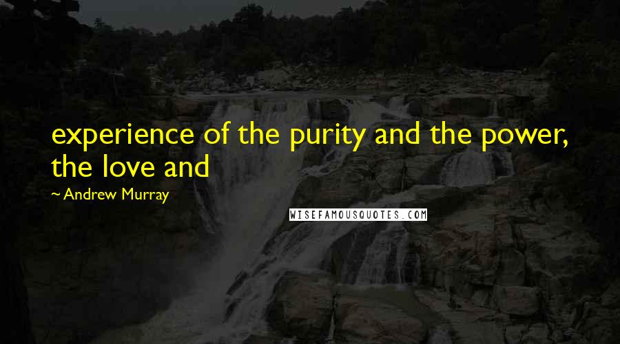 Andrew Murray quotes: experience of the purity and the power, the love and