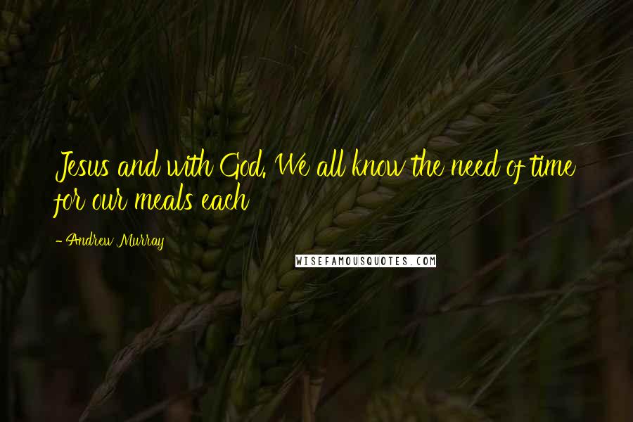 Andrew Murray quotes: Jesus and with God. We all know the need of time for our meals each