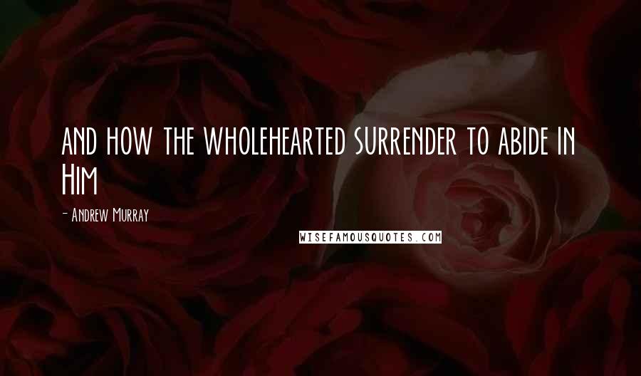 Andrew Murray quotes: and how the wholehearted surrender to abide in Him