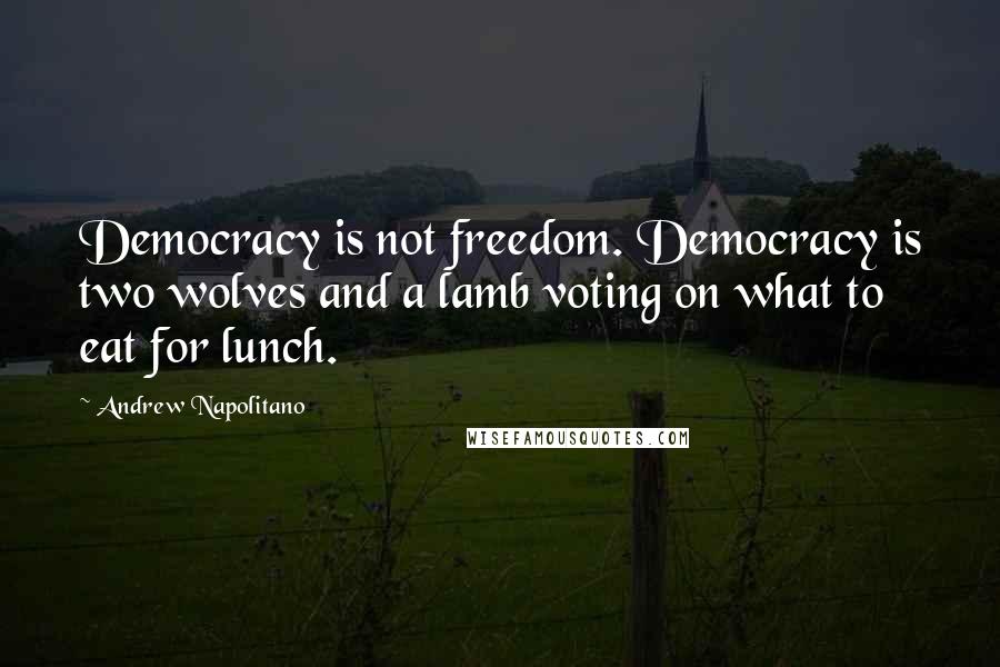 Andrew Napolitano quotes: Democracy is not freedom. Democracy is two wolves and a lamb voting on what to eat for lunch.