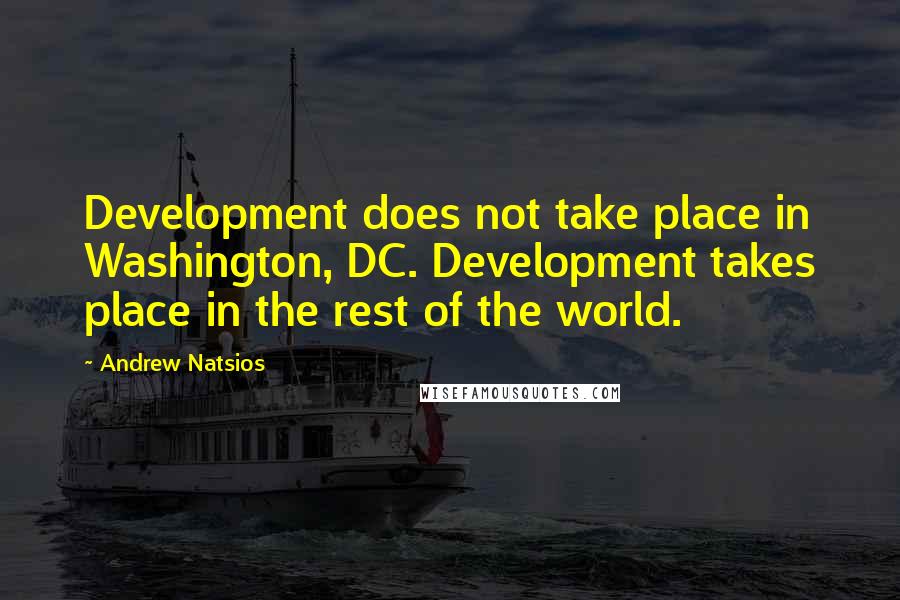 Andrew Natsios quotes: Development does not take place in Washington, DC. Development takes place in the rest of the world.