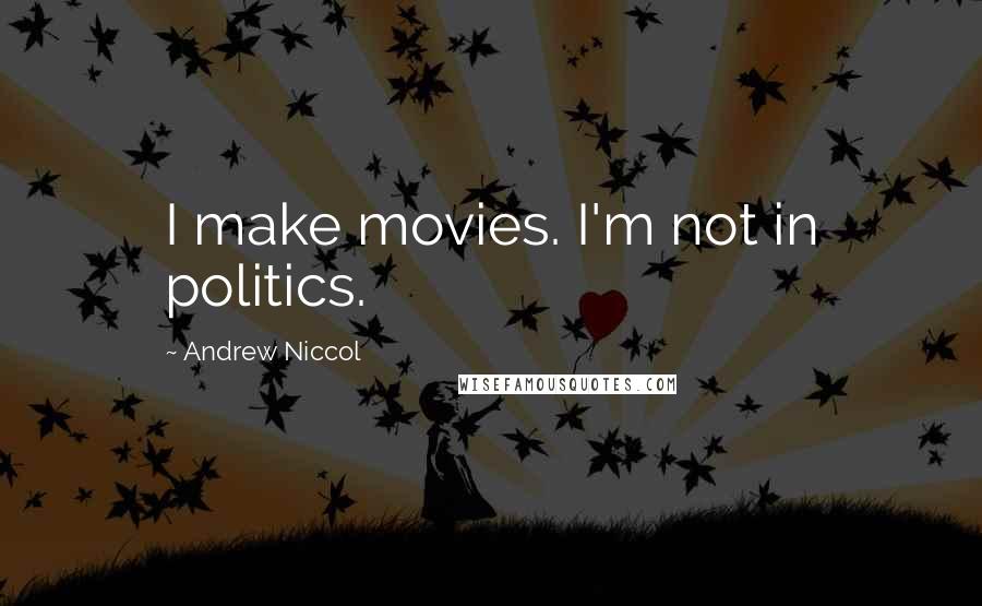 Andrew Niccol quotes: I make movies. I'm not in politics.