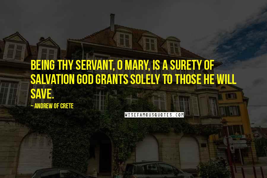 Andrew Of Crete quotes: Being thy servant, O Mary, is a surety of salvation God grants solely to those He will save.