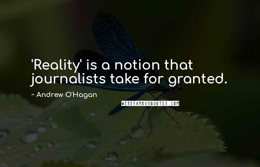 Andrew O'Hagan quotes: 'Reality' is a notion that journalists take for granted.