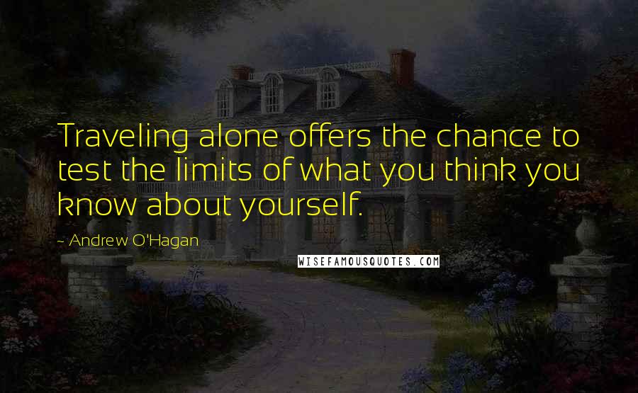 Andrew O'Hagan quotes: Traveling alone offers the chance to test the limits of what you think you know about yourself.
