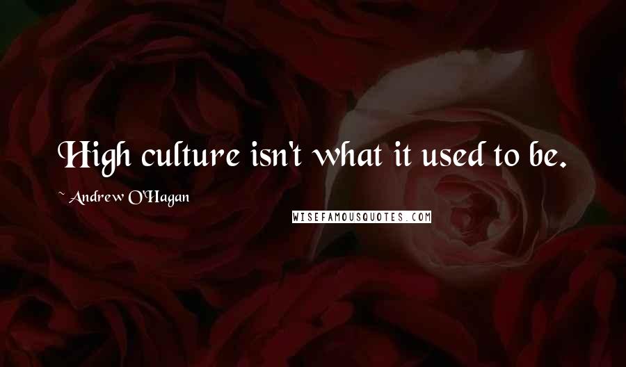 Andrew O'Hagan quotes: High culture isn't what it used to be.