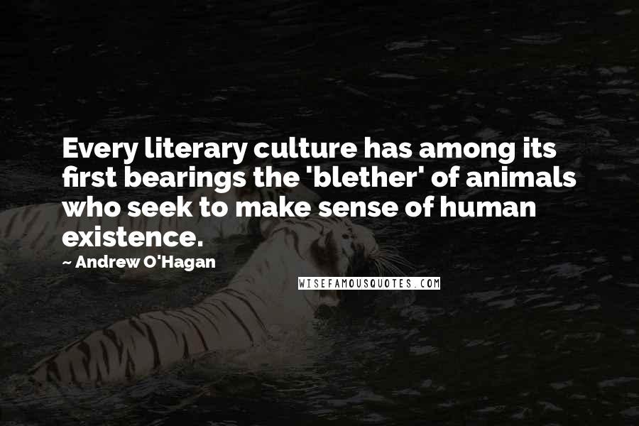 Andrew O'Hagan quotes: Every literary culture has among its first bearings the 'blether' of animals who seek to make sense of human existence.