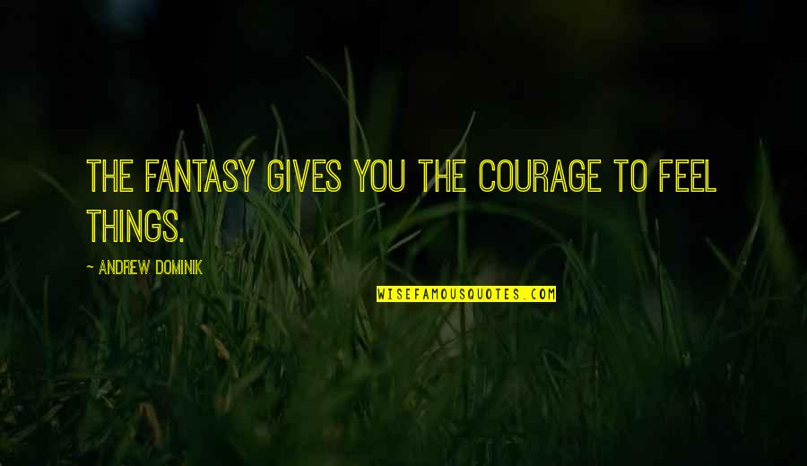 Andrew O'hagan Quotes By Andrew Dominik: The fantasy gives you the courage to feel