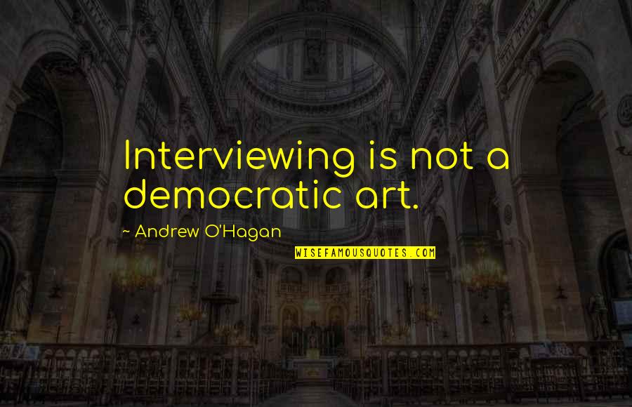 Andrew O'hagan Quotes By Andrew O'Hagan: Interviewing is not a democratic art.