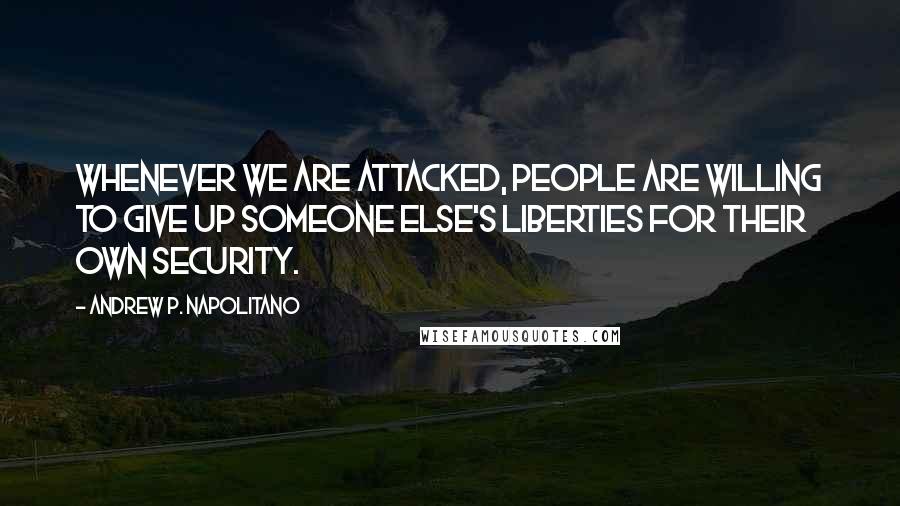 Andrew P. Napolitano quotes: Whenever we are attacked, people are willing to give up someone else's liberties for their own security.