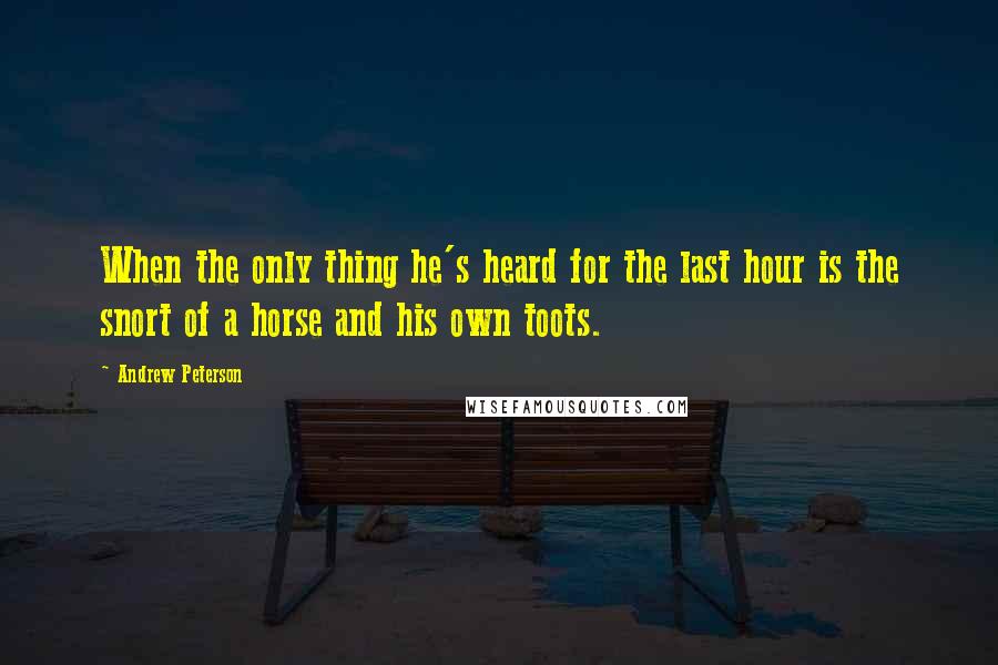 Andrew Peterson quotes: When the only thing he's heard for the last hour is the snort of a horse and his own toots.