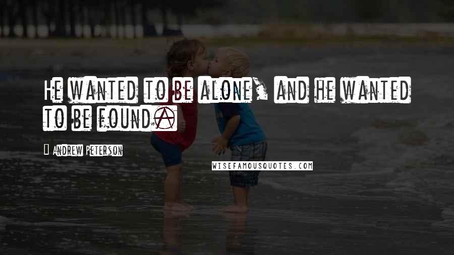 Andrew Peterson quotes: He wanted to be alone, and he wanted to be found.