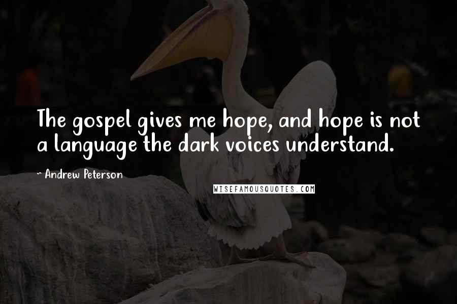 Andrew Peterson quotes: The gospel gives me hope, and hope is not a language the dark voices understand.