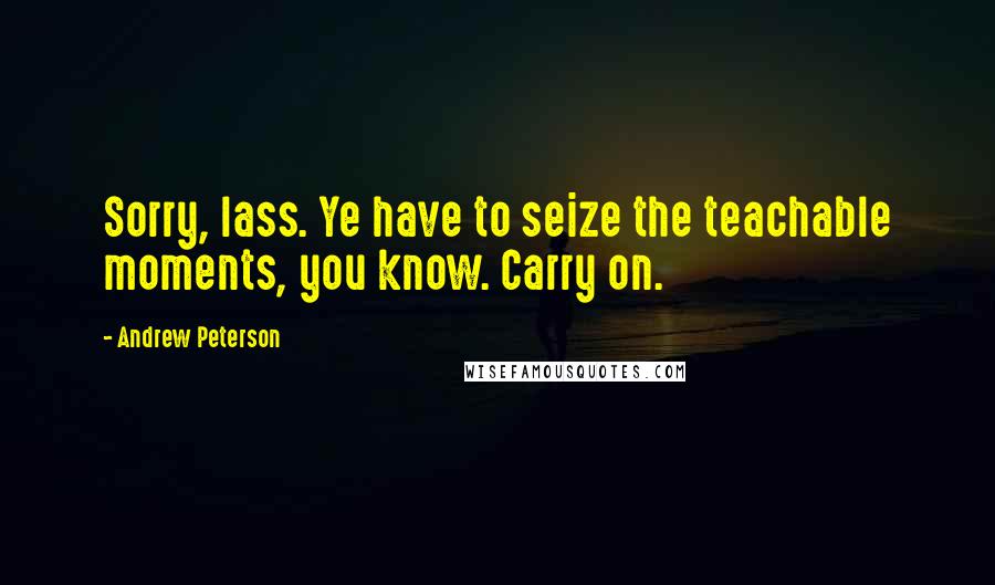 Andrew Peterson quotes: Sorry, lass. Ye have to seize the teachable moments, you know. Carry on.
