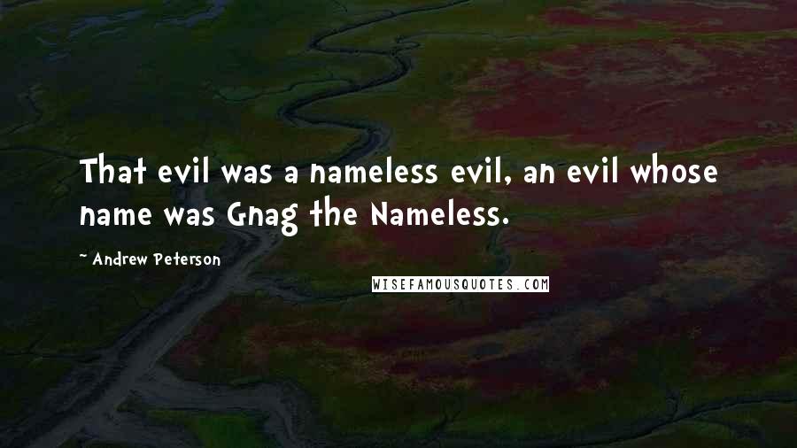 Andrew Peterson quotes: That evil was a nameless evil, an evil whose name was Gnag the Nameless.