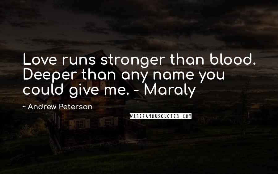 Andrew Peterson quotes: Love runs stronger than blood. Deeper than any name you could give me. - Maraly