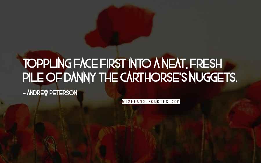 Andrew Peterson quotes: Toppling face first into a neat, fresh pile of Danny the carthorse's nuggets.