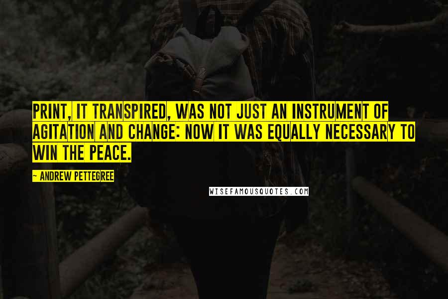 Andrew Pettegree quotes: Print, it transpired, was not just an instrument of agitation and change: now it was equally necessary to win the peace.