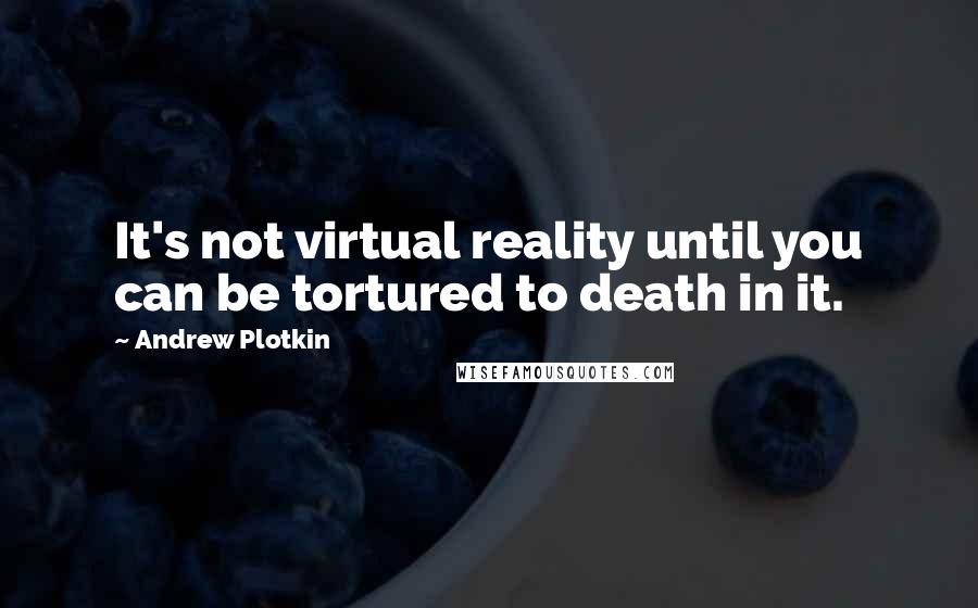 Andrew Plotkin quotes: It's not virtual reality until you can be tortured to death in it.