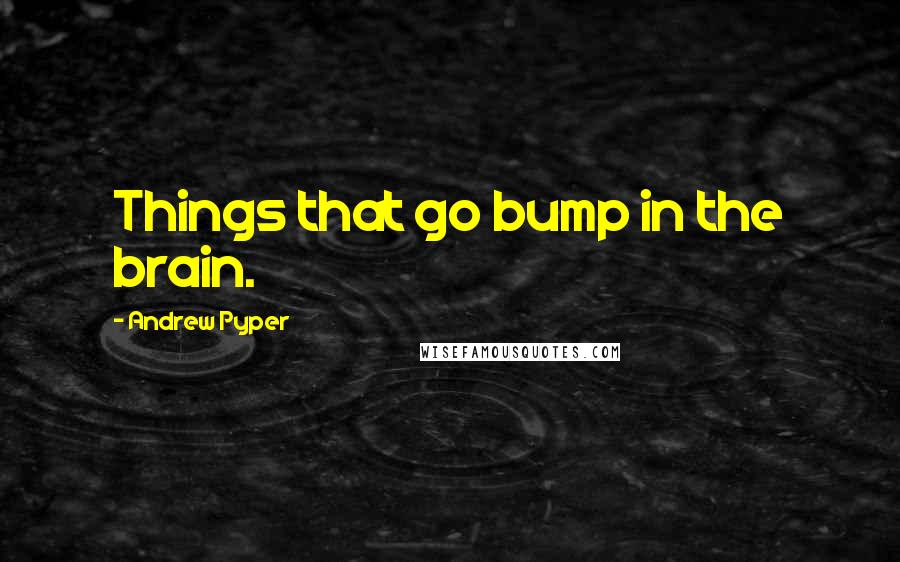 Andrew Pyper quotes: Things that go bump in the brain.