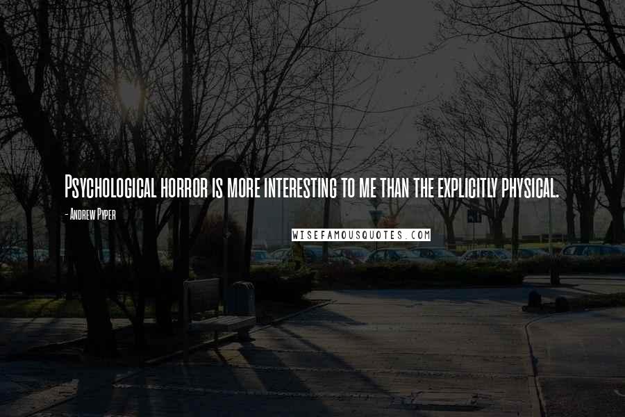 Andrew Pyper quotes: Psychological horror is more interesting to me than the explicitly physical.