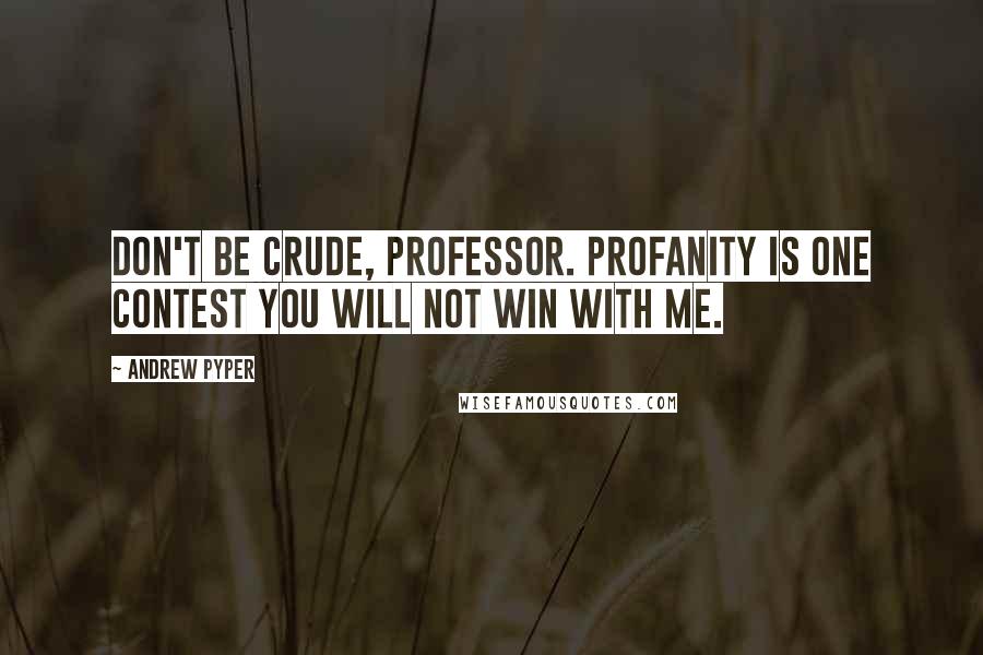 Andrew Pyper quotes: Don't be crude, Professor. Profanity is one contest you will not win with me.