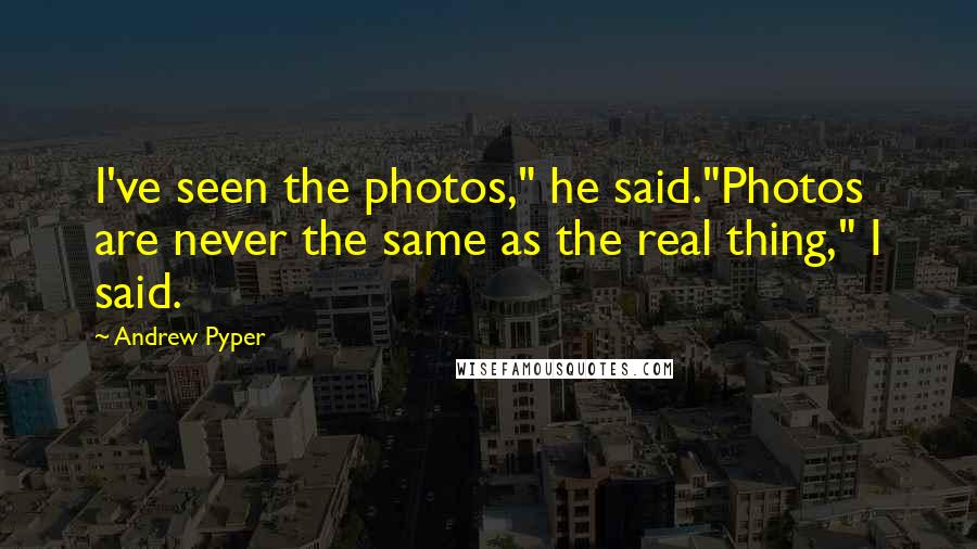 Andrew Pyper quotes: I've seen the photos," he said."Photos are never the same as the real thing," I said.