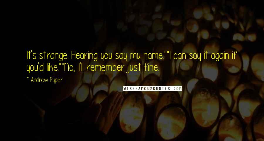 Andrew Pyper quotes: It's strange. Hearing you say my name.""I can say it again if you'd like.""No, I'll remember just fine.