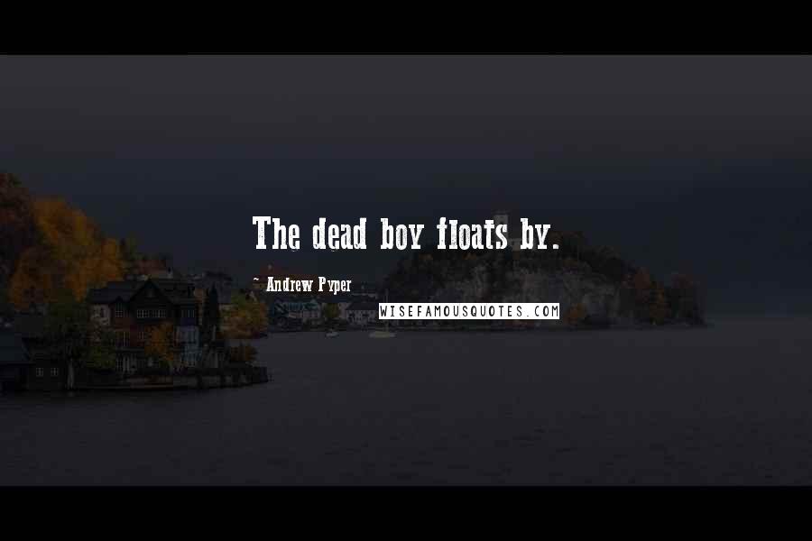 Andrew Pyper quotes: The dead boy floats by.