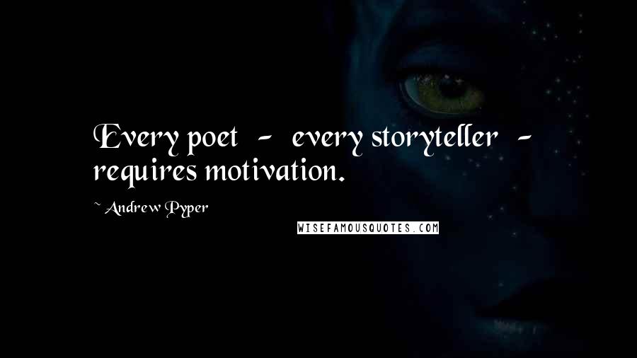 Andrew Pyper quotes: Every poet - every storyteller - requires motivation.