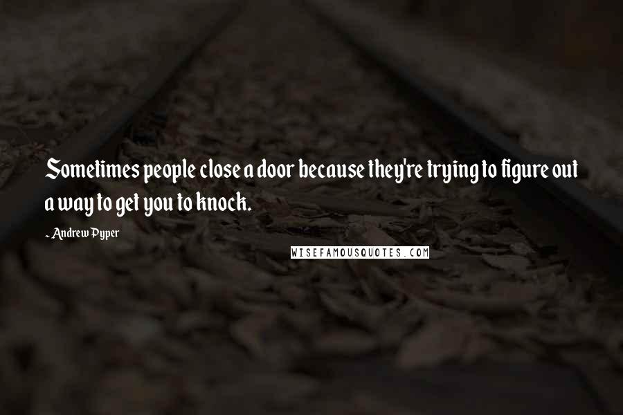 Andrew Pyper quotes: Sometimes people close a door because they're trying to figure out a way to get you to knock.