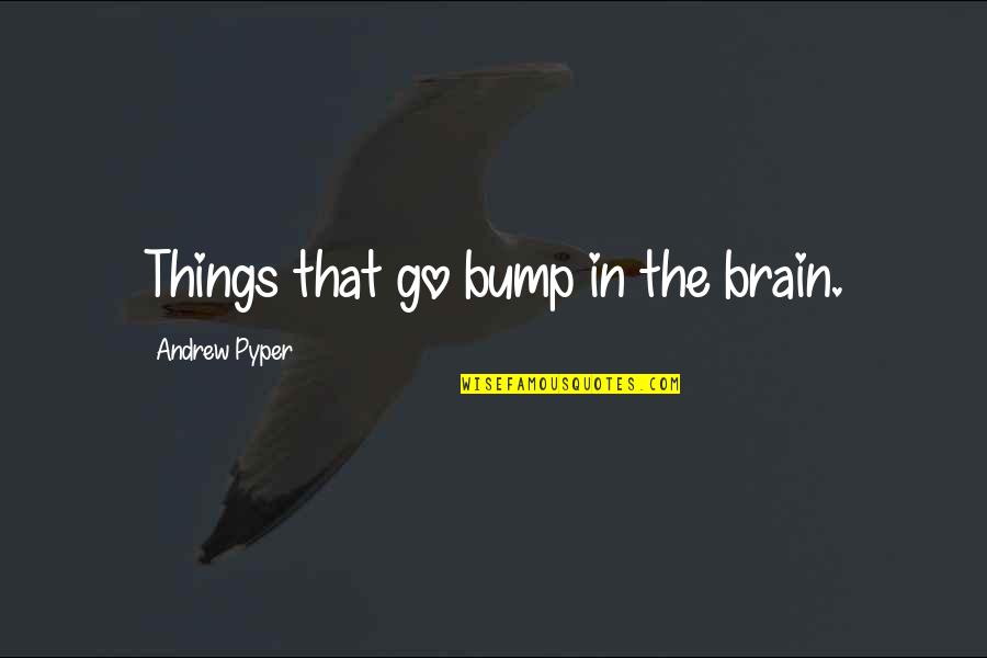 Andrew Pyper Quotes By Andrew Pyper: Things that go bump in the brain.