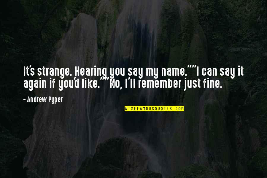 Andrew Pyper Quotes By Andrew Pyper: It's strange. Hearing you say my name.""I can