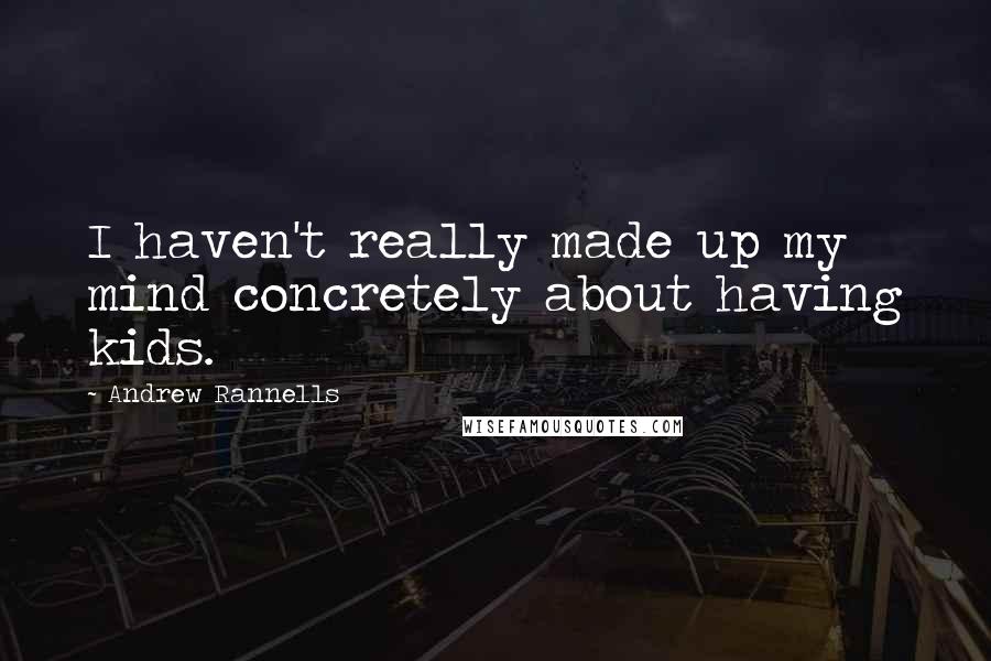 Andrew Rannells quotes: I haven't really made up my mind concretely about having kids.