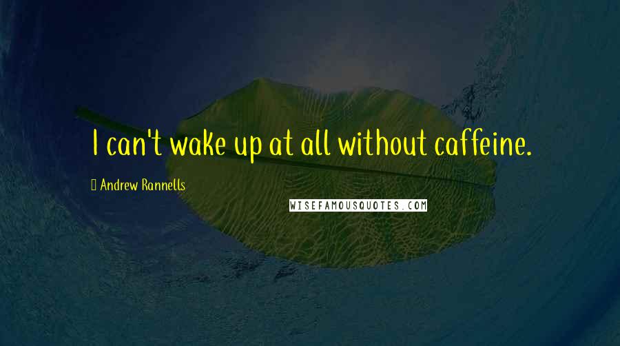 Andrew Rannells quotes: I can't wake up at all without caffeine.