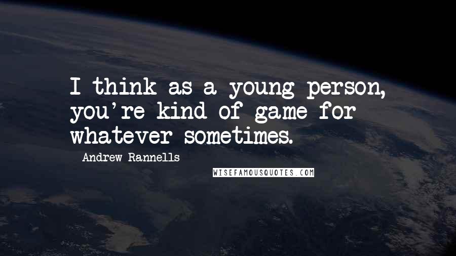 Andrew Rannells quotes: I think as a young person, you're kind of game for whatever sometimes.