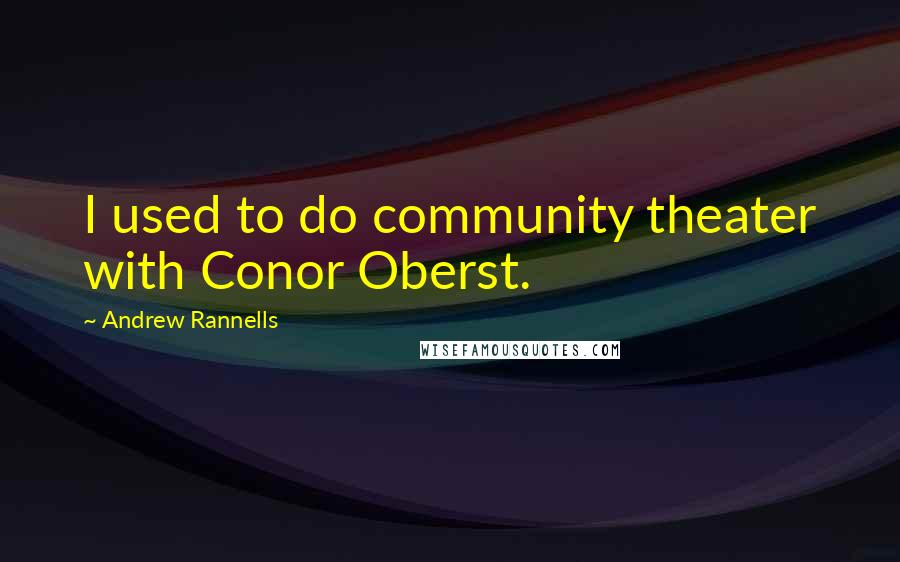 Andrew Rannells quotes: I used to do community theater with Conor Oberst.