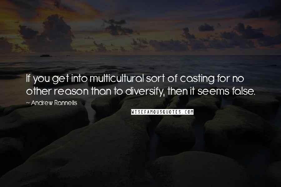 Andrew Rannells quotes: If you get into multicultural sort of casting for no other reason than to diversify, then it seems false. Andrew Rannells quotes: If you get into multicultural sort of casting for no other reason than to diversify, then it seems false.