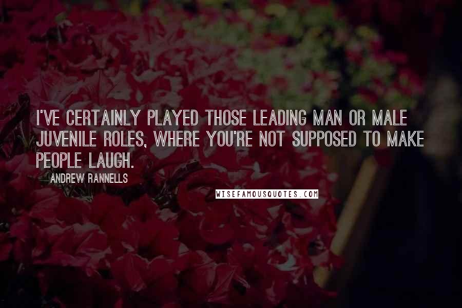 Andrew Rannells quotes: I've certainly played those leading man or male juvenile roles, where you're not supposed to make people laugh. Andrew Rannells quotes: I've certainly played those leading man or male juvenile roles, where you're not supposed to make people laugh.