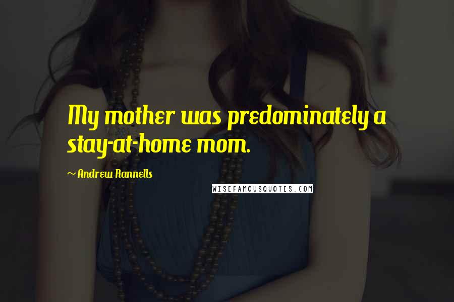 Andrew Rannells quotes: My mother was predominately a stay-at-home mom.