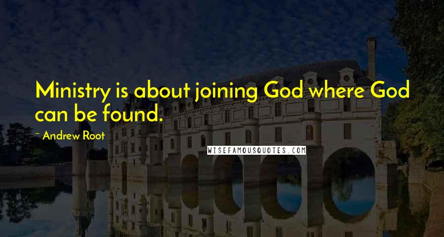 Andrew Root quotes: Ministry is about joining God where God can be found.