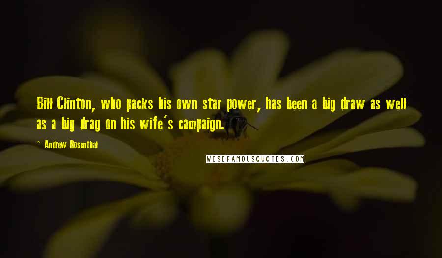 Andrew Rosenthal quotes: Bill Clinton, who packs his own star power, has been a big draw as well as a big drag on his wife's campaign. Andrew Rosenthal quotes: Bill Clinton, who packs his own star power, has been a big draw as well as a big drag on his wife's campaign.