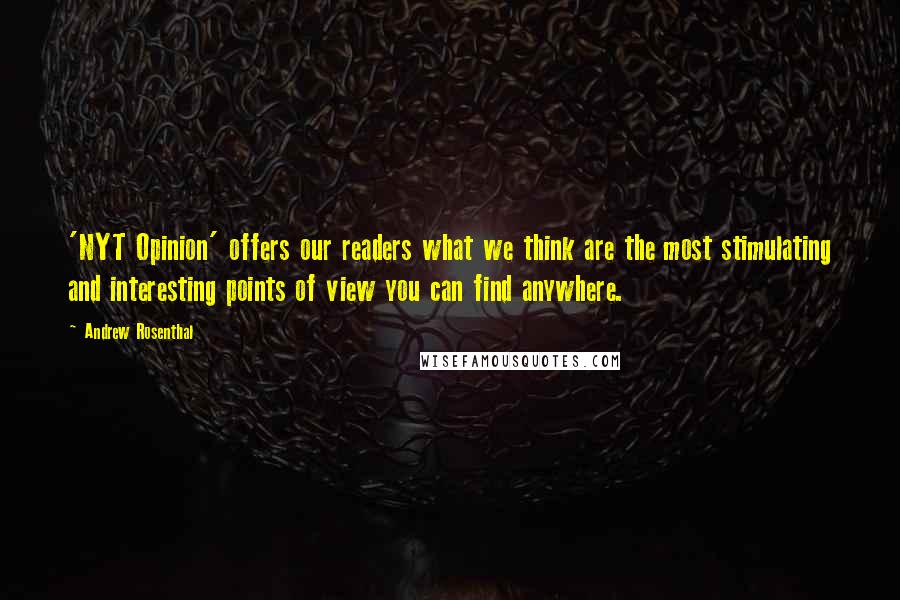 Andrew Rosenthal quotes: 'NYT Opinion' offers our readers what we think are the most stimulating and interesting points of view you can find anywhere.