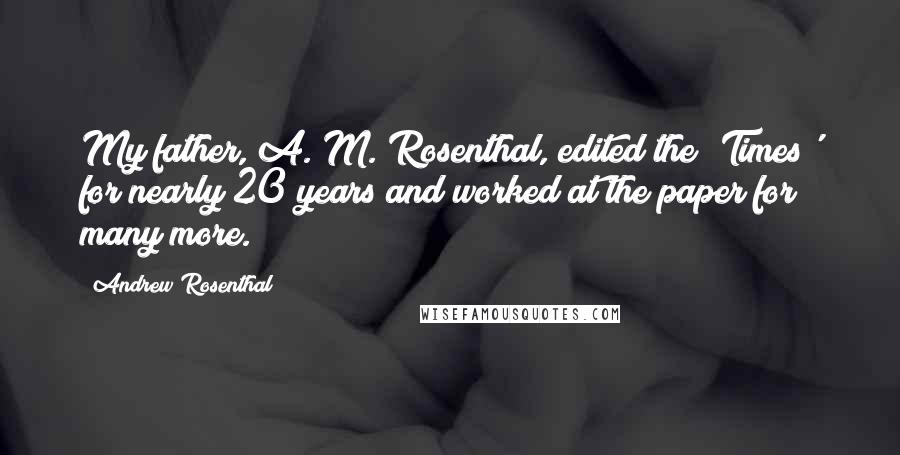 Andrew Rosenthal quotes: My father, A. M. Rosenthal, edited the 'Times' for nearly 20 years and worked at the paper for many more.