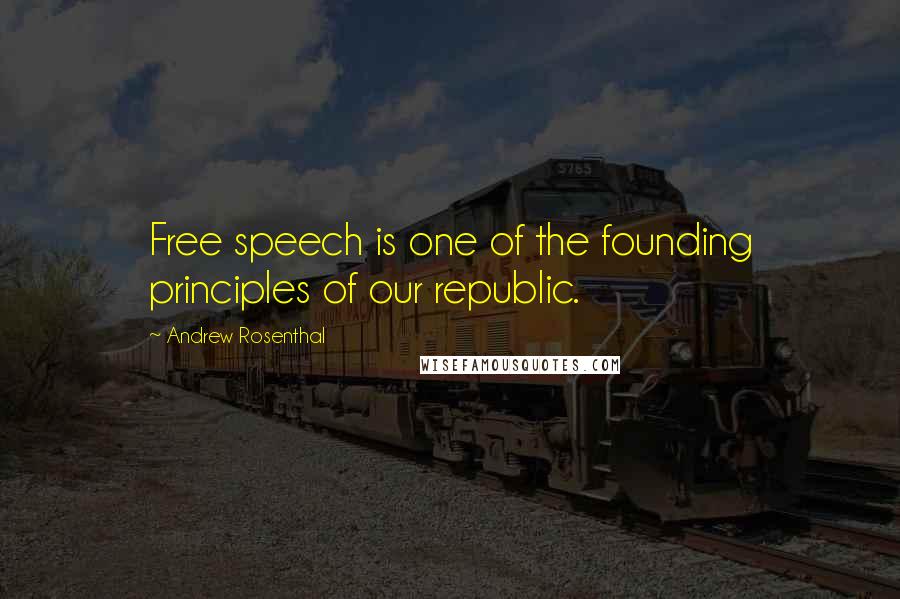 Andrew Rosenthal quotes: Free speech is one of the founding principles of our republic.